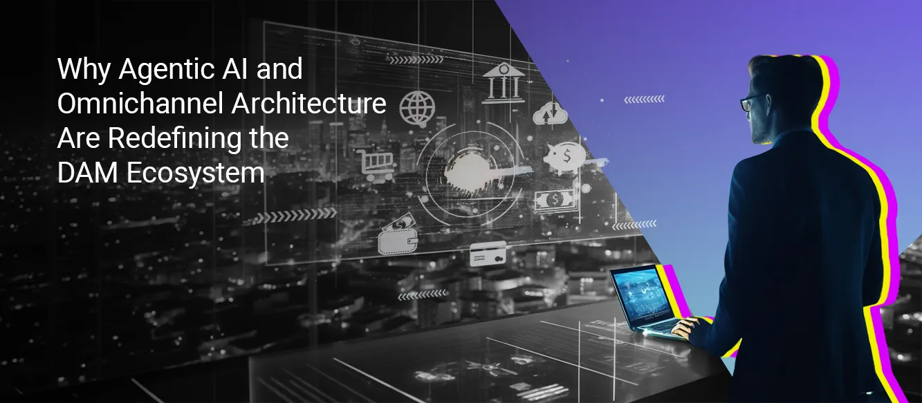 Why Agentic AI and Omnichannel Architecture Are Redefining the DAM Ecosystem Why Agentic AI and Omnichannel Architecture Are Redefining the DAM Ecosystem