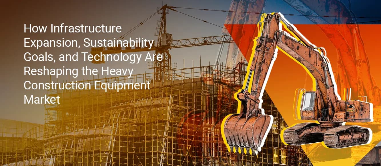 Why Infrastructure Expansion, Sustainability Goals, and Digital Technology Are Reshaping Heavy Construction Equipment Demand Why Infrastructure Expansion, Sustainability Goals, and Digital Technology Are Reshaping Heavy Construction Equipment Demand