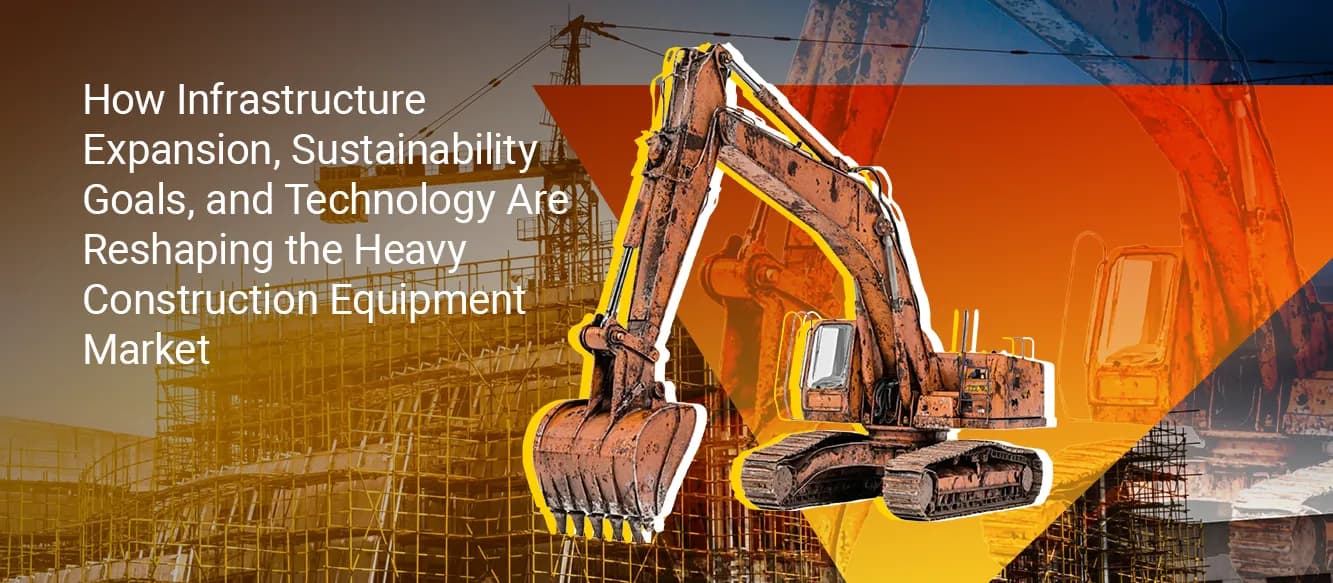 Why Infrastructure Expansion, Sustainability Goals, and Digital Technology Are Reshaping Heavy Construction Equipment Demand Why Infrastructure Expansion, Sustainability Goals, and Digital Technology Are Reshaping Heavy Construction Equipment Demand