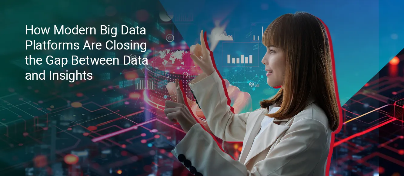 How Modern Big Data Platforms Are Closing the Gap Between Data and Insights How Modern Big Data Platforms Are Closing the Gap Between Data and Insights