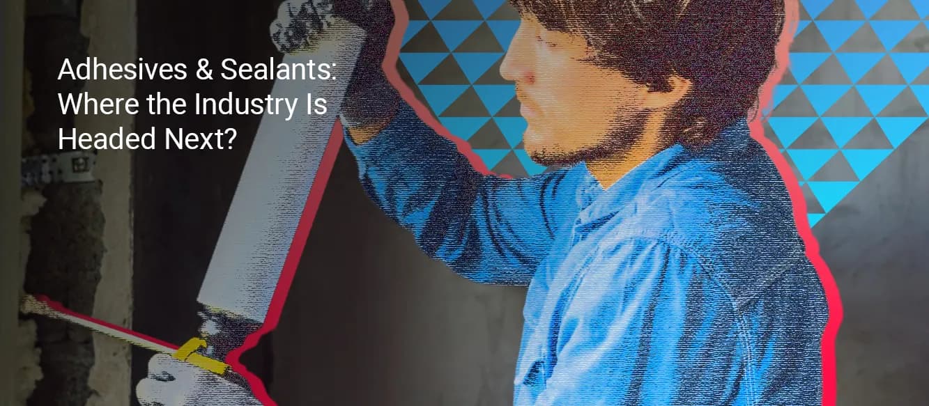 Adhesives & Sealants: Where the Industry Is Headed Next Adhesives & Sealants: Where the Industry Is Headed Next