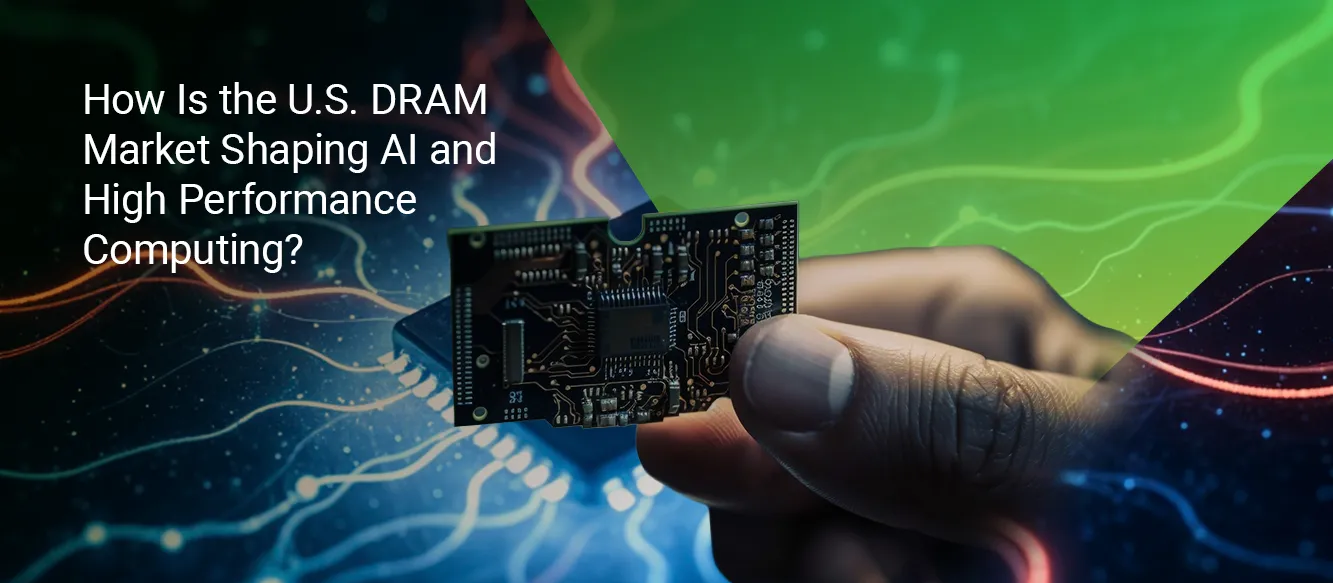 How Is the U.S. DRAM Market Shaping AI and High Performance Computing? How Is the U.S. DRAM Market Shaping AI and High Performance Computing?