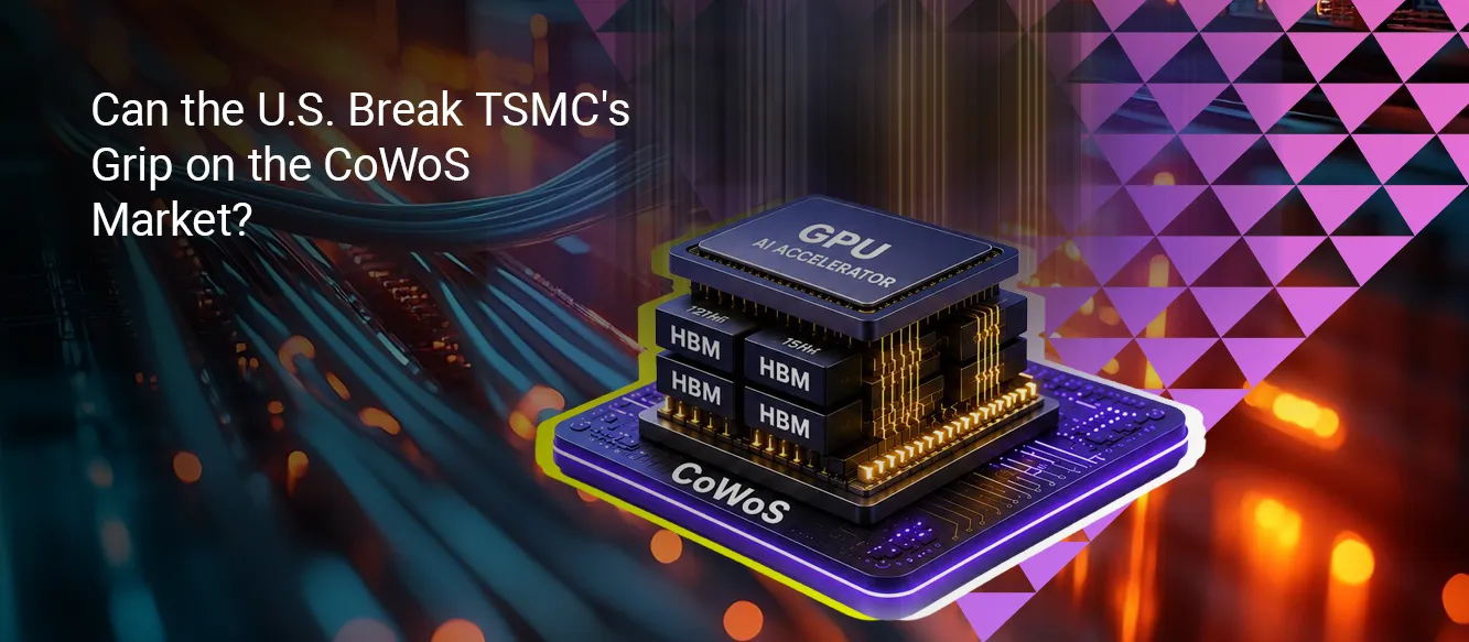 Can the U.S. Break TSMC's Grip on the CoWoS Market? Can the U.S. Break TSMC's Grip on the CoWoS Market?