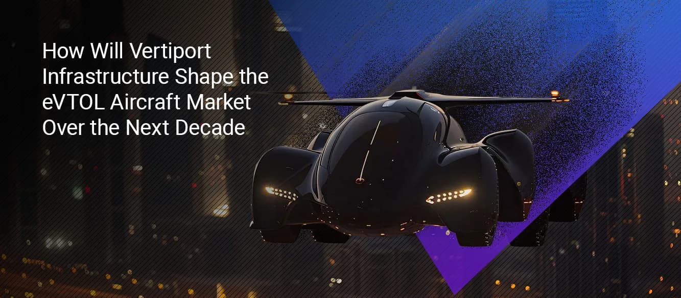 How Will Vertiport Infrastructure Shape the eVTOL Aircraft Market Over the Next Decade? How Will Vertiport Infrastructure Shape the eVTOL Aircraft Market Over the Next Decade?
