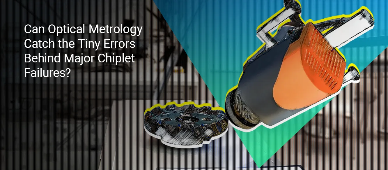 Can Optical Metrology Catch the Hidden Failure Points in Chiplet Packaging Before Yield Falls? Can Optical Metrology Catch the Hidden Failure Points in Chiplet Packaging Before Yield Falls?