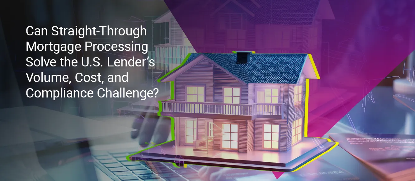 Can Straight-Through Mortgage Processing Solve the U.S. Lender’s Volume, Cost, and Compliance Challenge? Can Straight-Through Mortgage Processing Solve the U.S. Lender’s Volume, Cost, and Compliance Challenge?