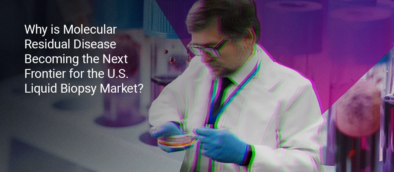 Why Is Molecular Residual Disease Becoming the Next Frontier for the U.S. Liquid Biopsy Market? Why Is Molecular Residual Disease Becoming the Next Frontier for the U.S. Liquid Biopsy Market?